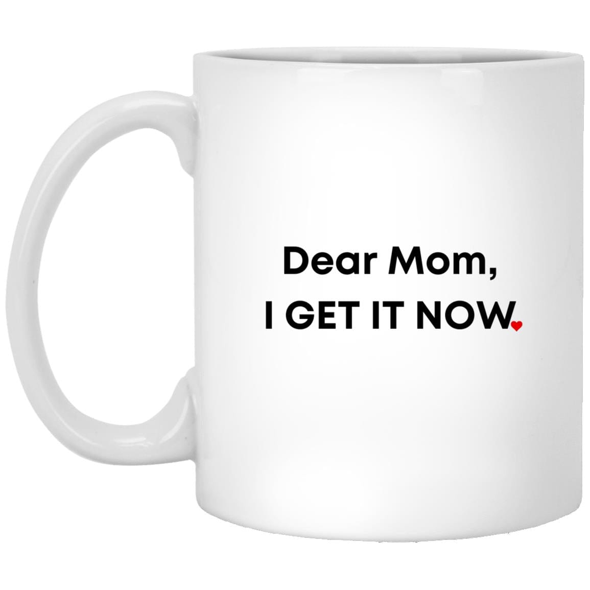 Dear Mom, I Get It Now | 11 oz. White Mug - JENACDirect